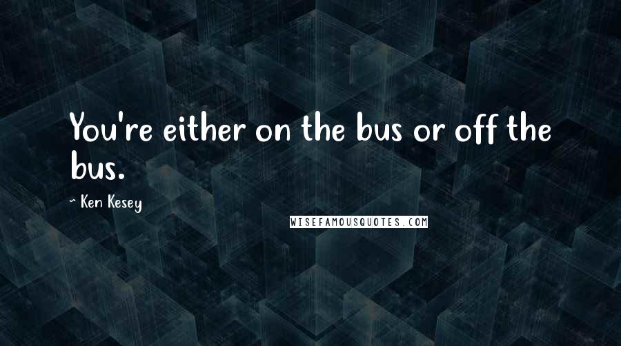 Ken Kesey Quotes: You're either on the bus or off the bus.