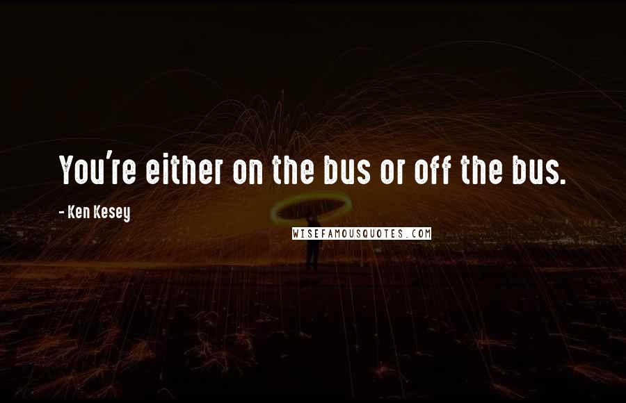 Ken Kesey Quotes: You're either on the bus or off the bus.