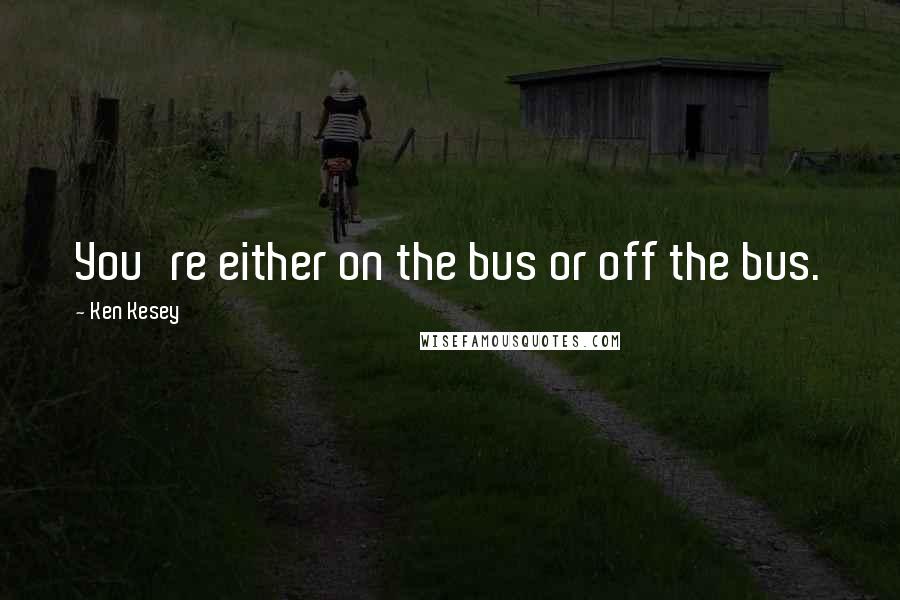 Ken Kesey Quotes: You're either on the bus or off the bus.