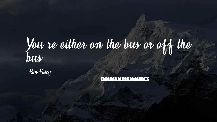 Ken Kesey Quotes: You're either on the bus or off the bus.