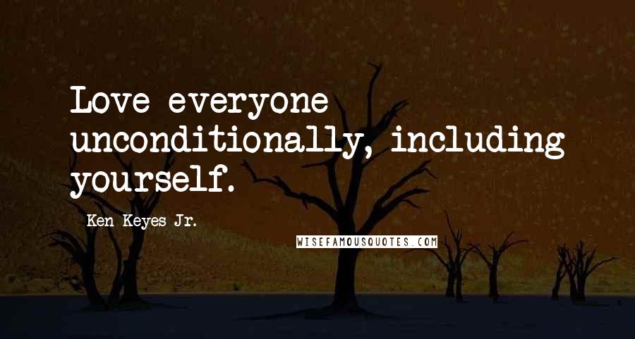Ken Keyes Jr. Quotes: Love everyone unconditionally, including yourself.