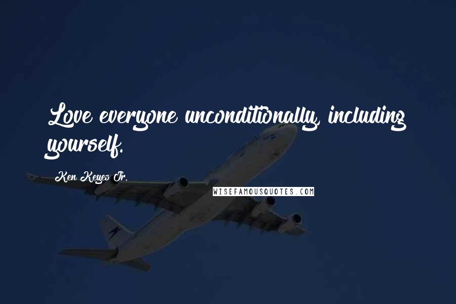 Ken Keyes Jr. Quotes: Love everyone unconditionally, including yourself.