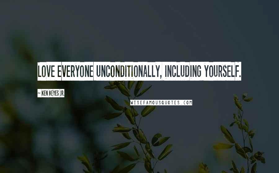 Ken Keyes Jr. Quotes: Love everyone unconditionally, including yourself.