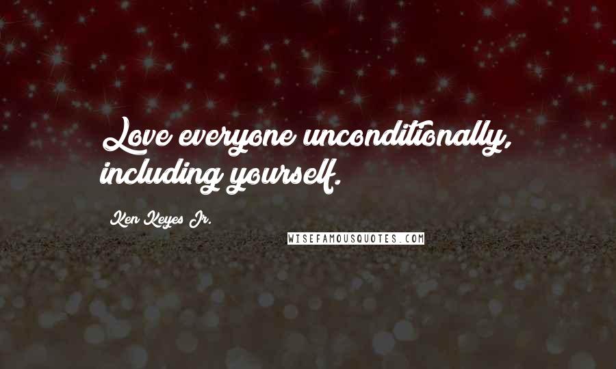 Ken Keyes Jr. Quotes: Love everyone unconditionally, including yourself.