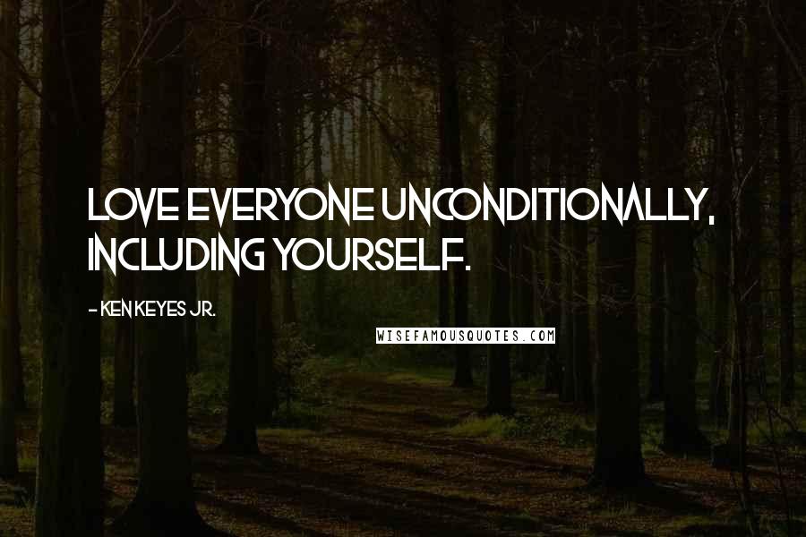 Ken Keyes Jr. Quotes: Love everyone unconditionally, including yourself.