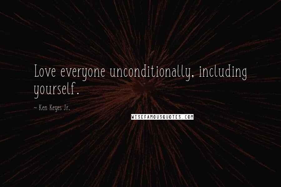 Ken Keyes Jr. Quotes: Love everyone unconditionally, including yourself.