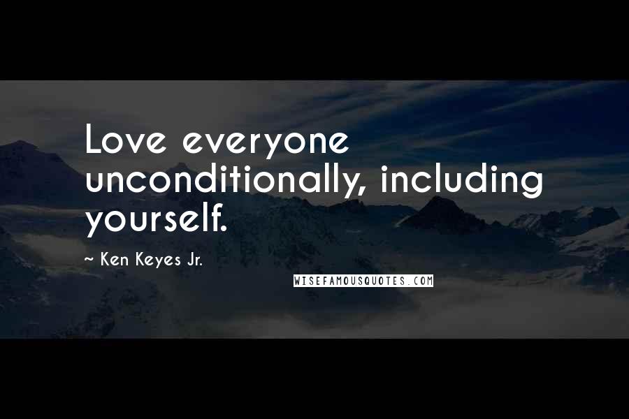 Ken Keyes Jr. Quotes: Love everyone unconditionally, including yourself.