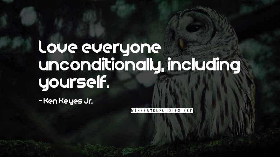 Ken Keyes Jr. Quotes: Love everyone unconditionally, including yourself.