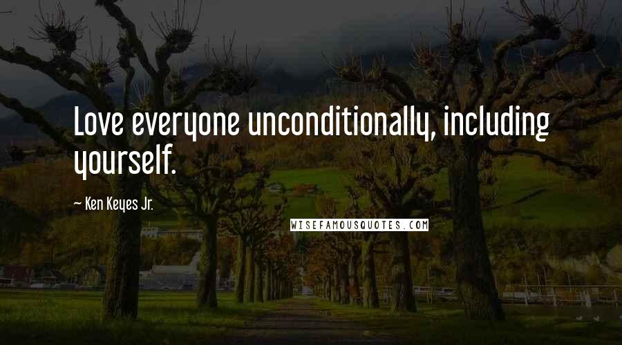 Ken Keyes Jr. Quotes: Love everyone unconditionally, including yourself.