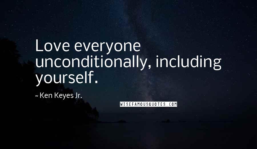 Ken Keyes Jr. Quotes: Love everyone unconditionally, including yourself.