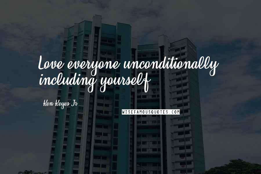 Ken Keyes Jr. Quotes: Love everyone unconditionally, including yourself.