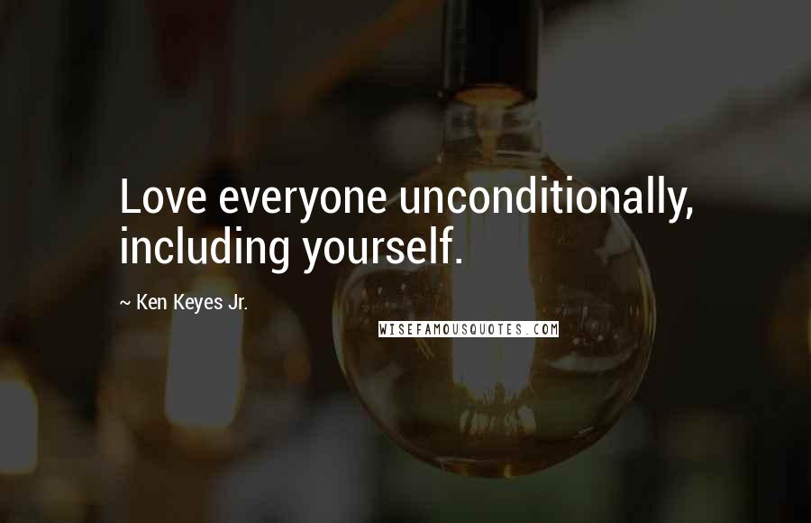 Ken Keyes Jr. Quotes: Love everyone unconditionally, including yourself.