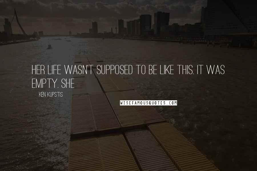 Ken Kupstis Quotes: Her life wasn't supposed to be like this. It was empty. She