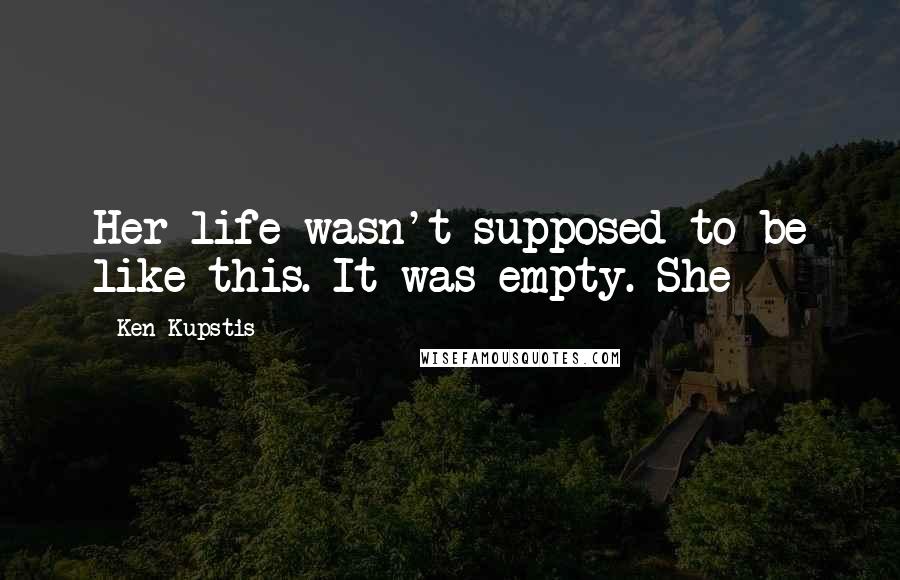 Ken Kupstis Quotes: Her life wasn't supposed to be like this. It was empty. She