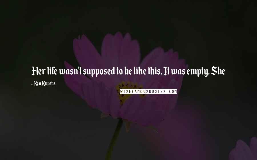 Ken Kupstis Quotes: Her life wasn't supposed to be like this. It was empty. She
