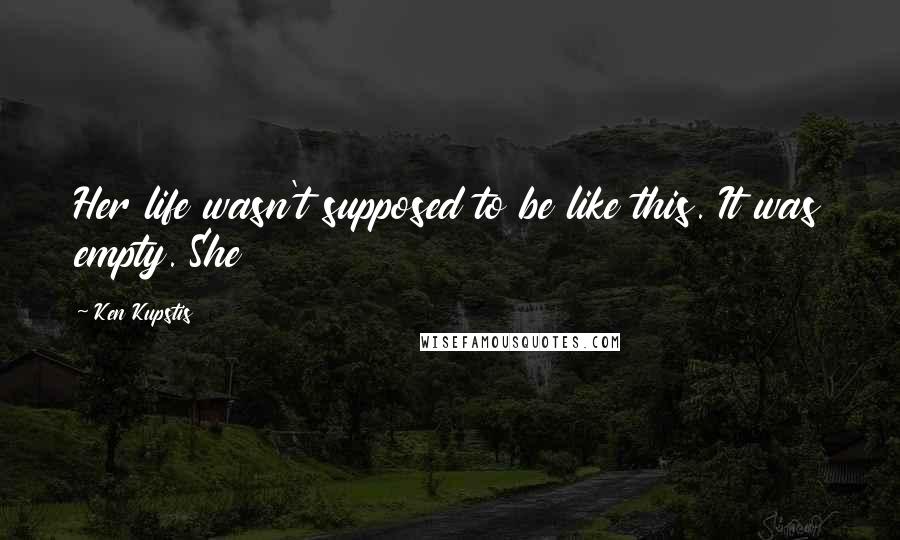 Ken Kupstis Quotes: Her life wasn't supposed to be like this. It was empty. She