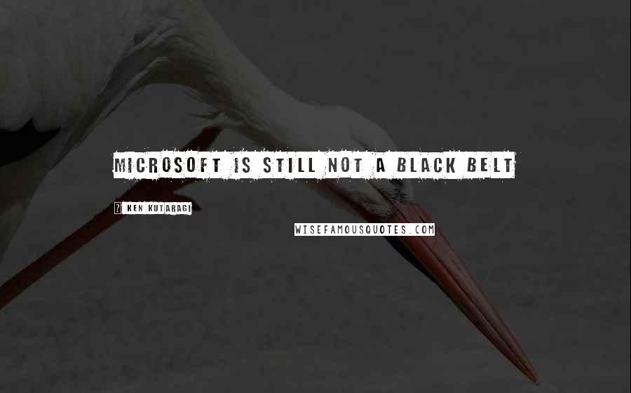 Ken Kutaragi Quotes: Microsoft is still not a black belt