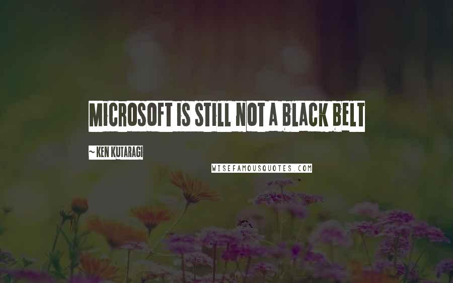 Ken Kutaragi Quotes: Microsoft is still not a black belt
