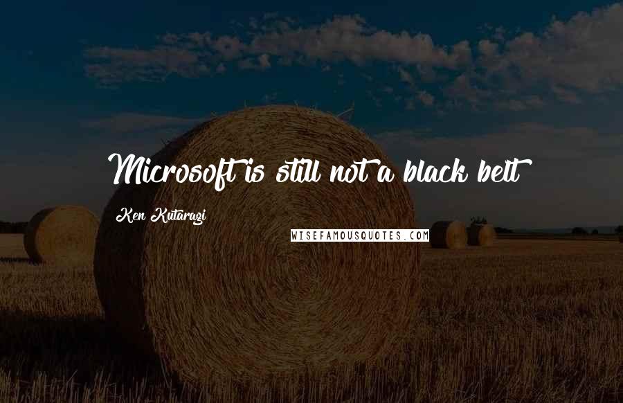 Ken Kutaragi Quotes: Microsoft is still not a black belt
