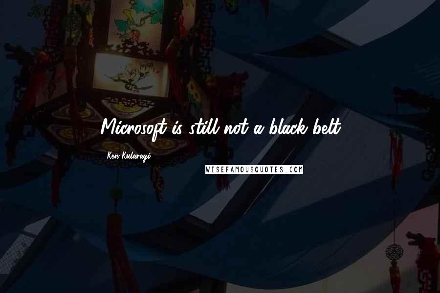 Ken Kutaragi Quotes: Microsoft is still not a black belt