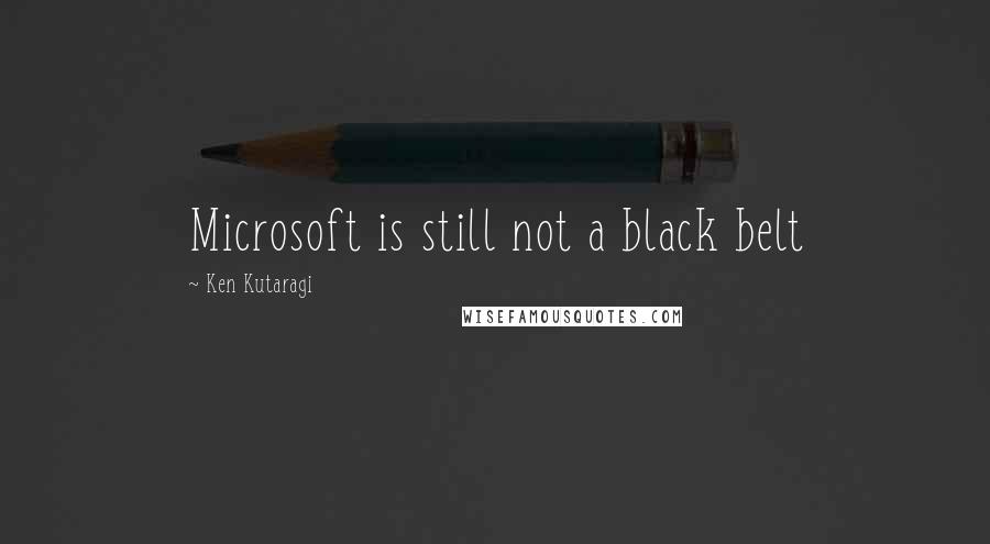 Ken Kutaragi Quotes: Microsoft is still not a black belt