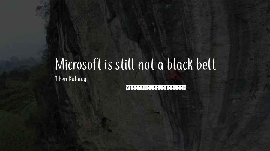 Ken Kutaragi Quotes: Microsoft is still not a black belt