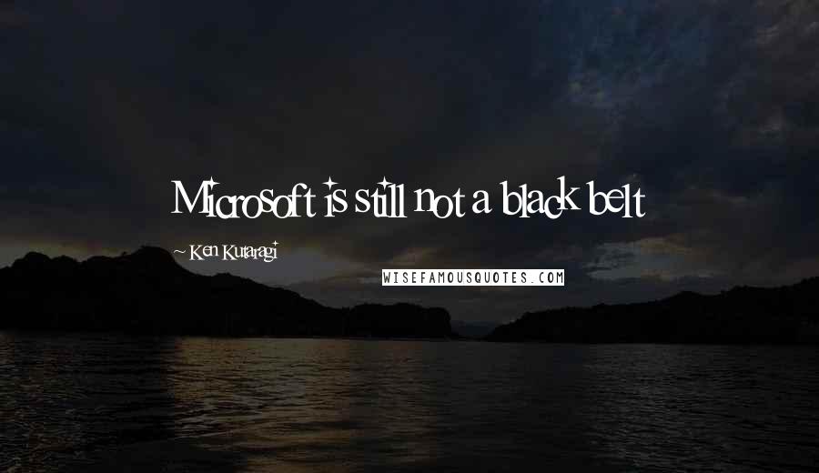 Ken Kutaragi Quotes: Microsoft is still not a black belt