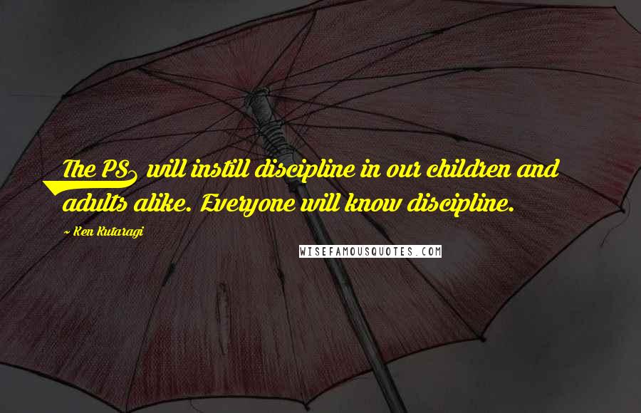 Ken Kutaragi Quotes: The PS3 will instill discipline in our children and adults alike. Everyone will know discipline.