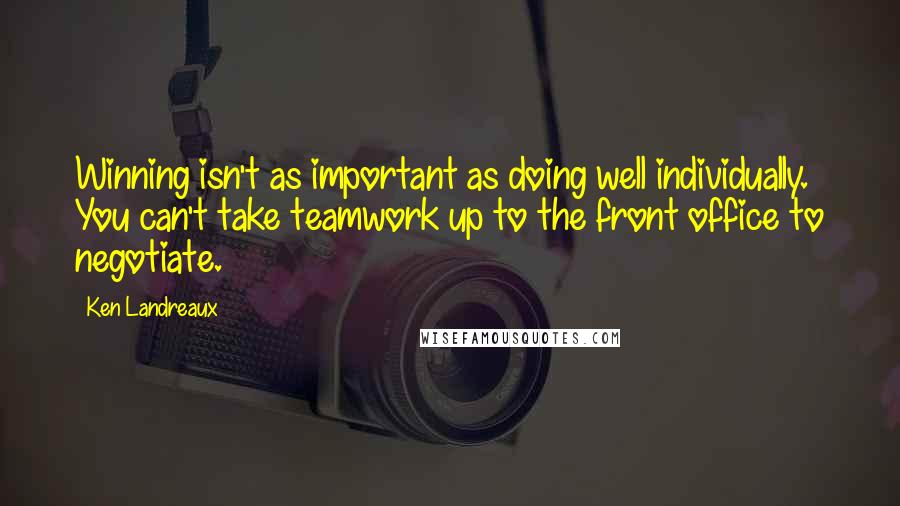 Ken Landreaux Quotes: Winning isn't as important as doing well individually. You can't take teamwork up to the front office to negotiate.