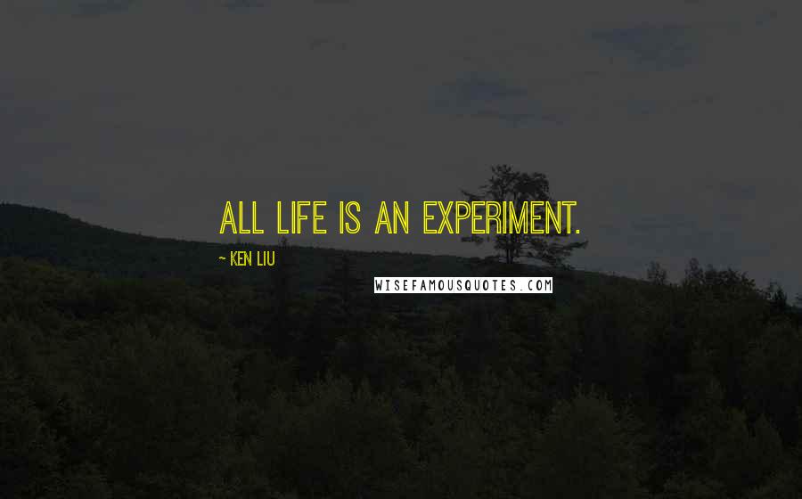 Ken Liu Quotes: All life is an experiment.