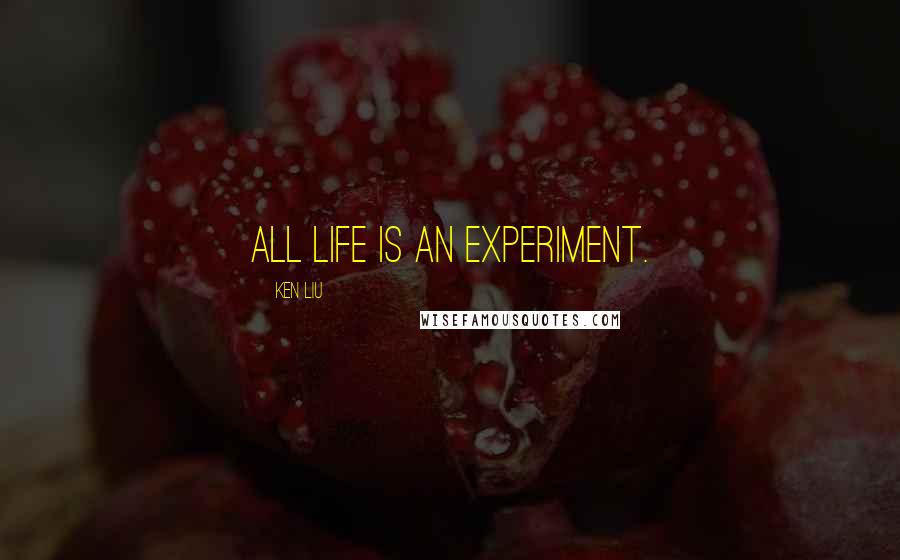 Ken Liu Quotes: All life is an experiment.