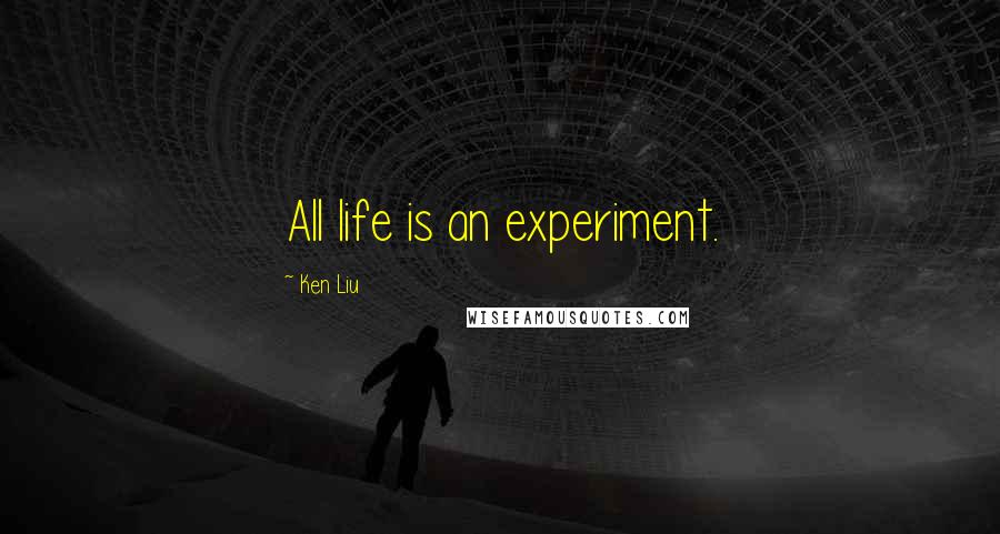 Ken Liu Quotes: All life is an experiment.