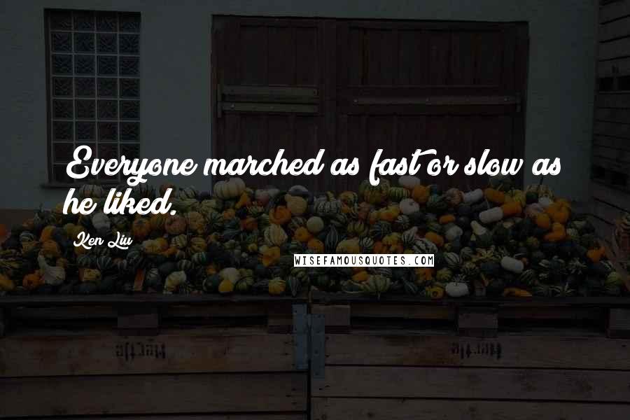 Ken Liu Quotes: Everyone marched as fast or slow as he liked.