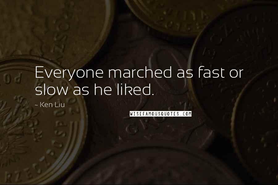 Ken Liu Quotes: Everyone marched as fast or slow as he liked.