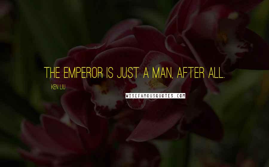 Ken Liu Quotes: The emperor is just a man, after all.