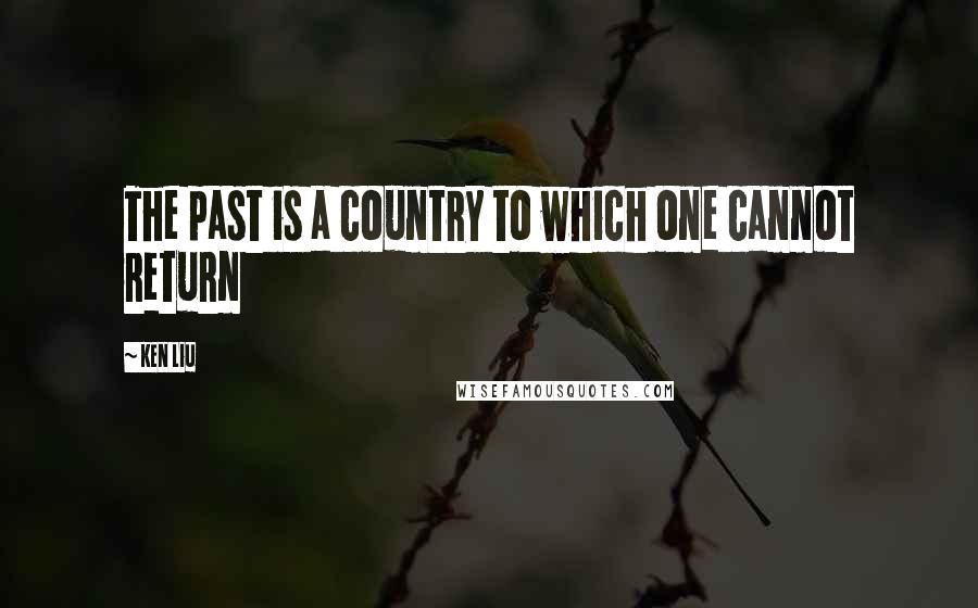 Ken Liu Quotes: The past is a country to which one cannot return