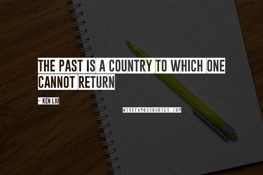Ken Liu Quotes: The past is a country to which one cannot return