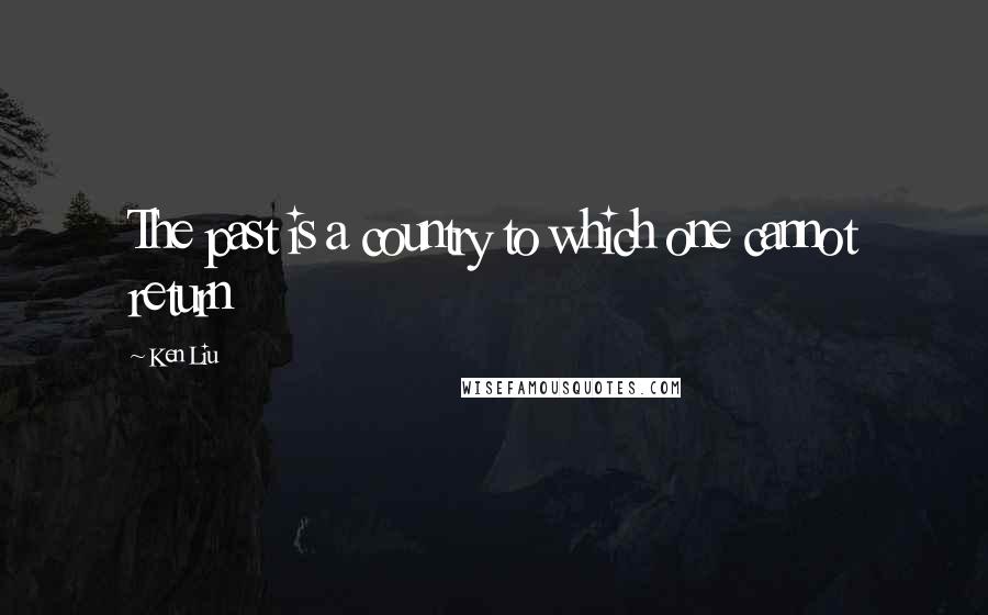 Ken Liu Quotes: The past is a country to which one cannot return