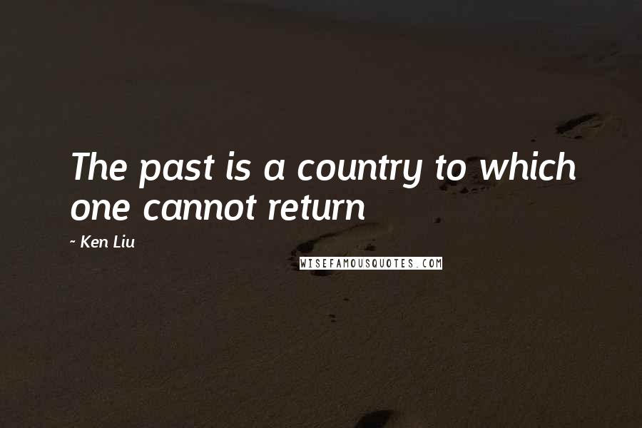 Ken Liu Quotes: The past is a country to which one cannot return
