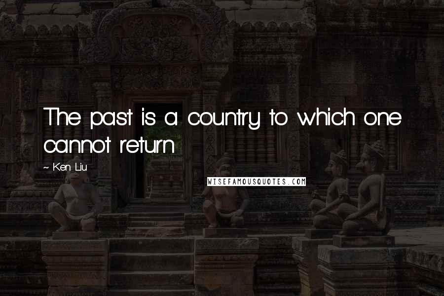 Ken Liu Quotes: The past is a country to which one cannot return