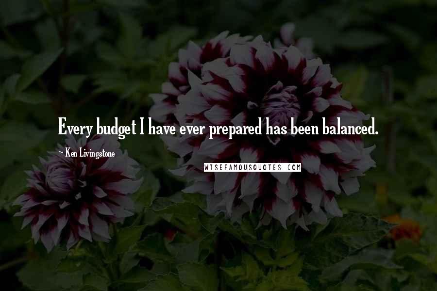 Ken Livingstone Quotes: Every budget I have ever prepared has been balanced.