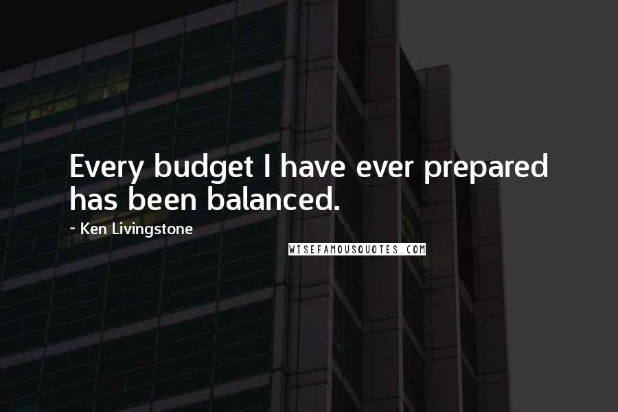 Ken Livingstone Quotes: Every budget I have ever prepared has been balanced.