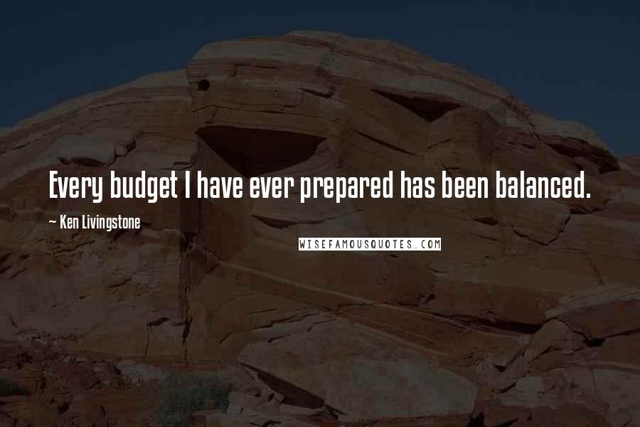 Ken Livingstone Quotes: Every budget I have ever prepared has been balanced.