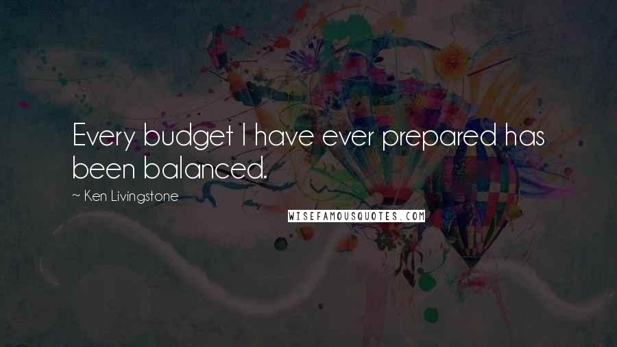 Ken Livingstone Quotes: Every budget I have ever prepared has been balanced.