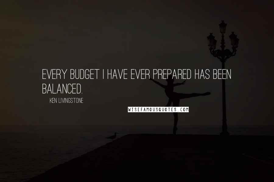 Ken Livingstone Quotes: Every budget I have ever prepared has been balanced.
