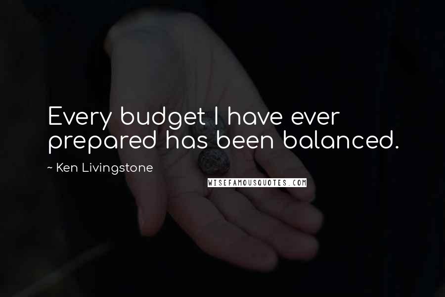 Ken Livingstone Quotes: Every budget I have ever prepared has been balanced.