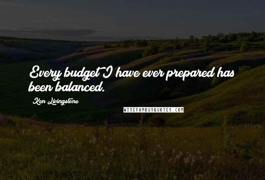 Ken Livingstone Quotes: Every budget I have ever prepared has been balanced.