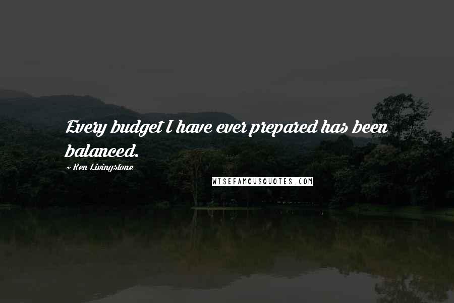 Ken Livingstone Quotes: Every budget I have ever prepared has been balanced.