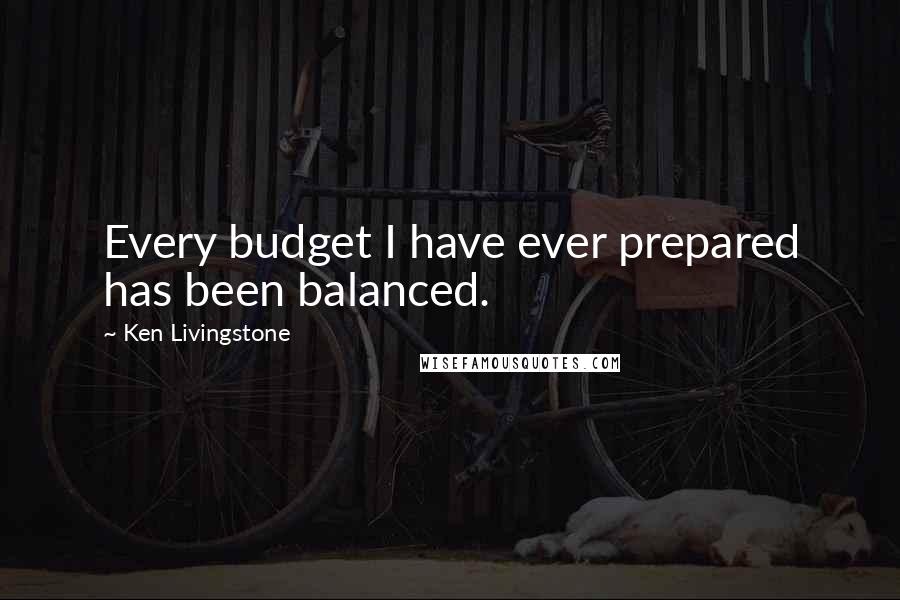 Ken Livingstone Quotes: Every budget I have ever prepared has been balanced.