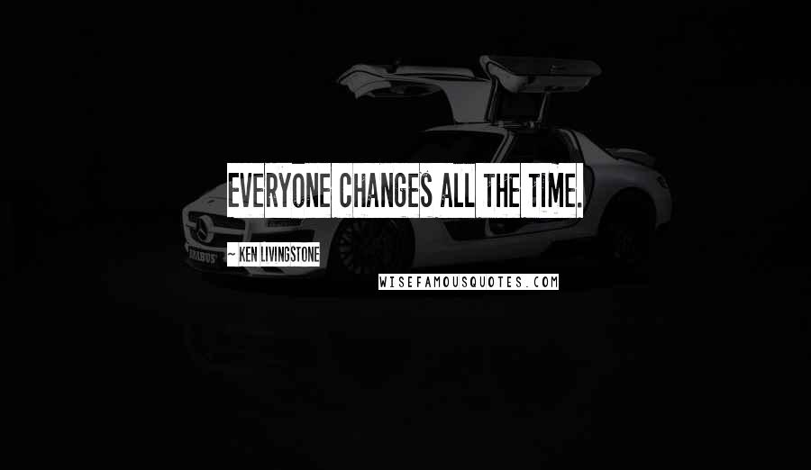 Ken Livingstone Quotes: Everyone changes all the time.